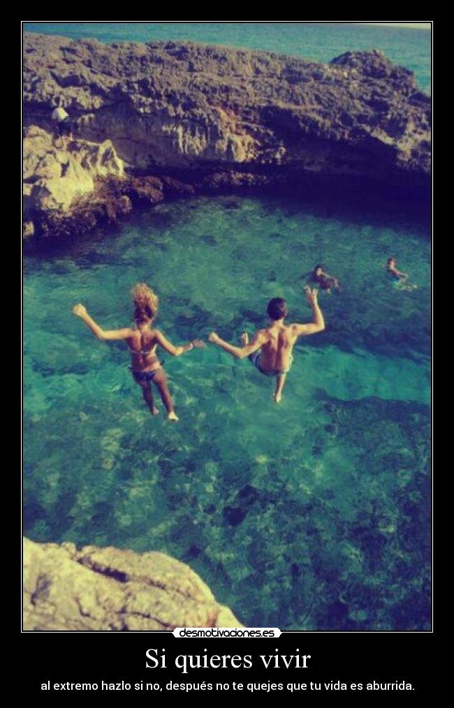 Si quieres vivir - al extremo hazlo si no, después no te quejes que tu vida es aburrida.