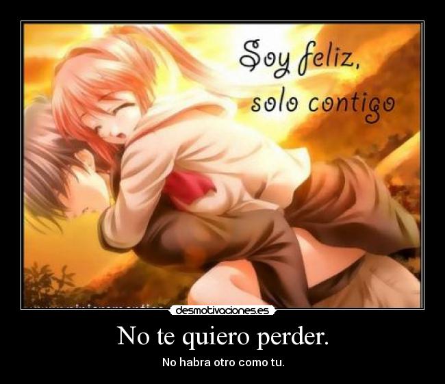 No te quiero perder. - No habra otro como tu.
