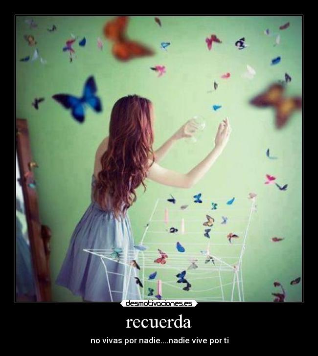 recuerda - no vivas por nadie....nadie vive por ti