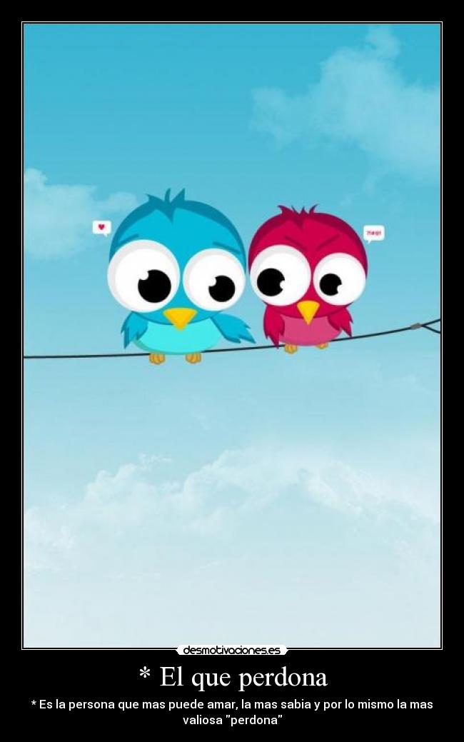 * El que perdona - * Es la persona que mas puede amar, la mas sabia y por lo mismo la mas
valiosa perdona