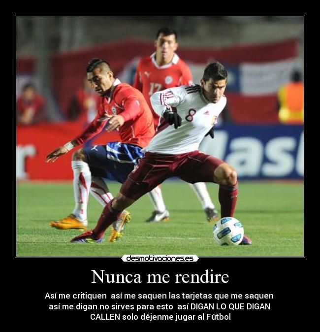 Nunca me rendire - Así me critiquen  así me saquen las tarjetas que me saquen 
así me digan no sirves para esto  así DIGAN LO QUE DIGAN 
CALLEN solo déjenme jugar al Fútbol