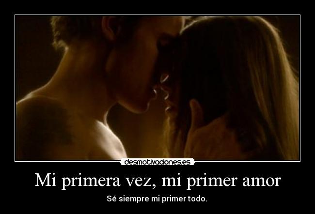 Mi primera vez, mi primer amor - Sé siempre mi primer todo. ♥