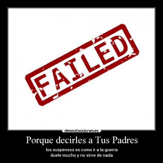 Porque decirles a Tus Padres - los suspensos es como ir a la guerra
duele mucho y no sirve de nada