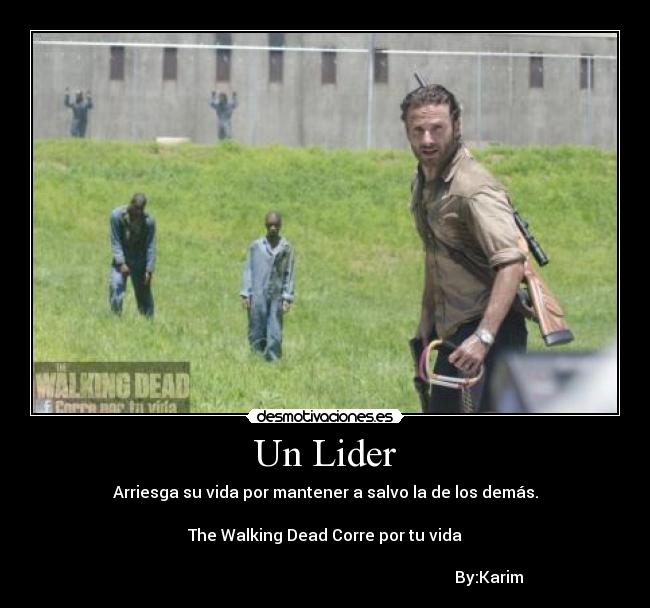 Un Lider - Arriesga su vida por mantener a salvo la de los demás.
The Walking Dead Corre por tu vida
By:Karim