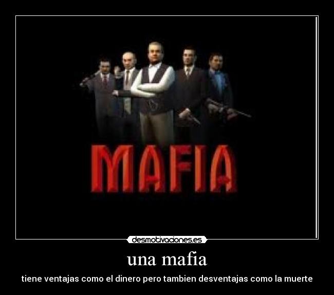 una mafia - tiene ventajas como el dinero pero tambien desventajas como la muerte