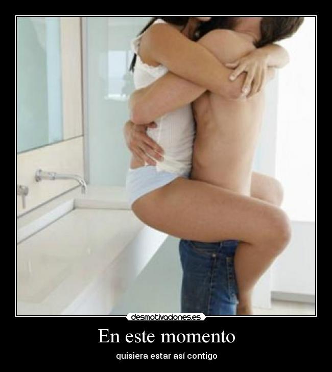 En este momento - quisiera estar así contigo