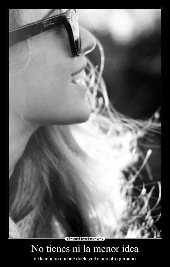No tienes ni la menor idea - 