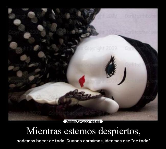 Mientras estemos despiertos, - podemos hacer de todo. Cuando dormimos, ideamos ese de todo