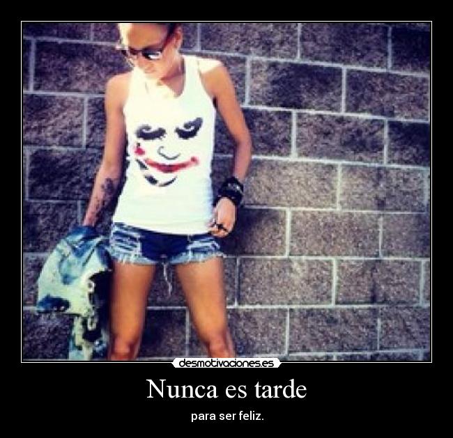 Nunca es tarde - para ser feliz.