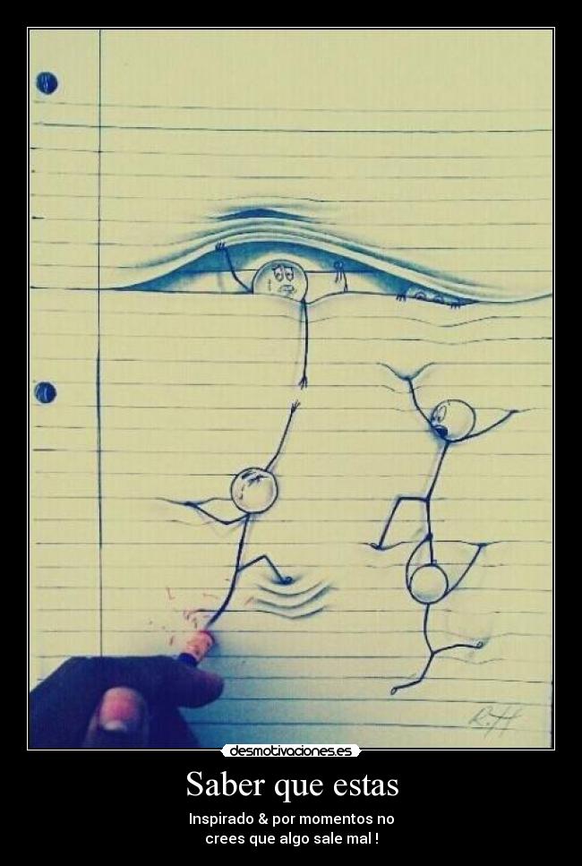 Saber que estas - Inspirado & por momentos no
crees que algo sale mal !