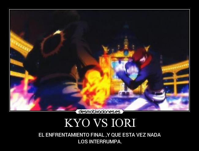 KYO VS IORI - EL ENFRENTAMIENTO FINAL ,Y QUE ESTA VEZ NADA
LOS INTERRUMPA.