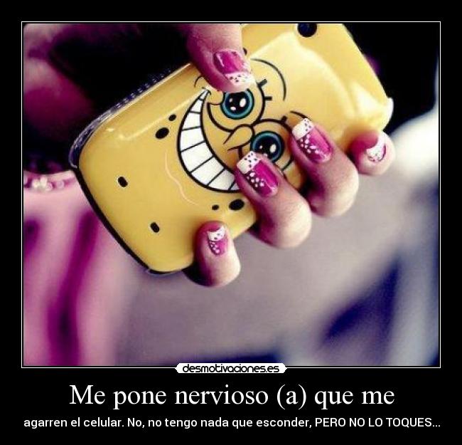 Me pone nervioso (a) que me -