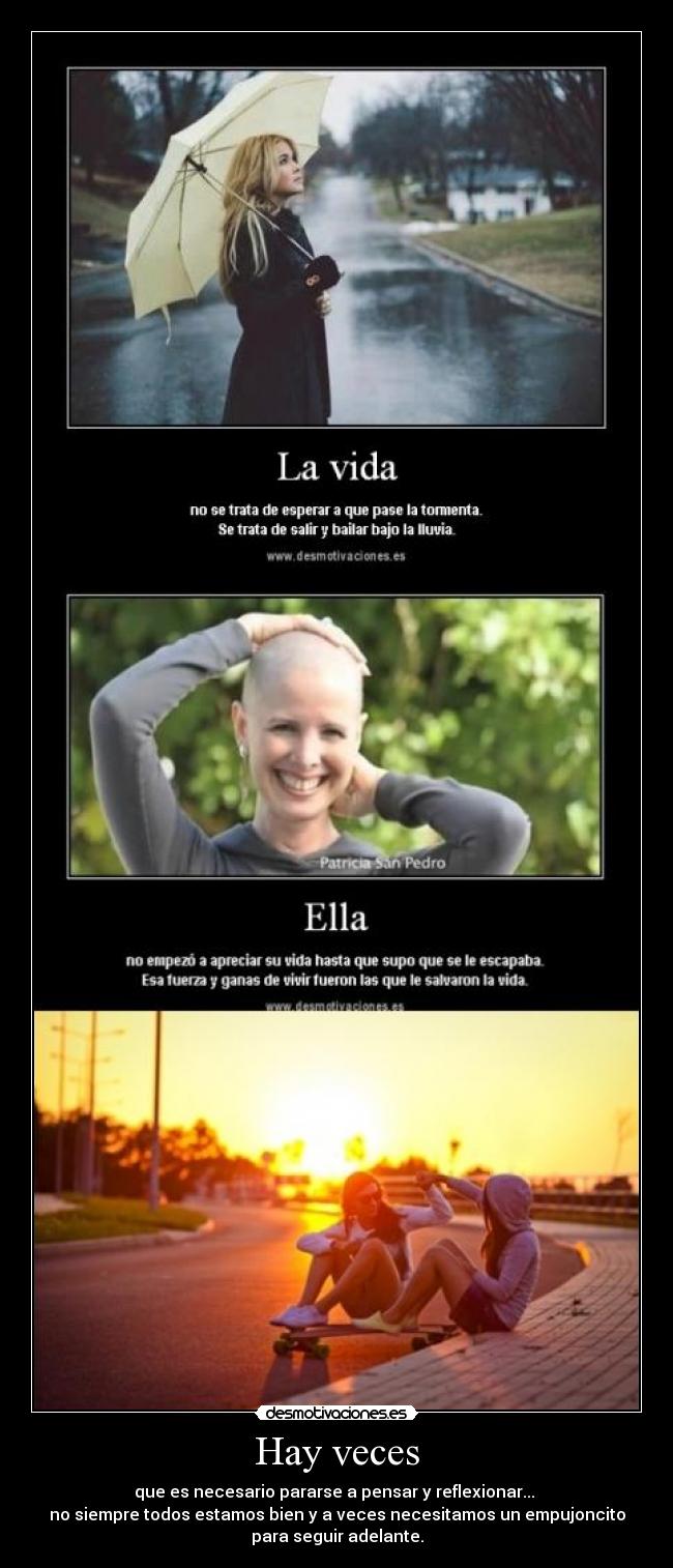 Hay veces - que es necesario pararse a pensar y reflexionar...
no siempre todos estamos bien y a veces necesitamos un empujoncito
para seguir adelante.