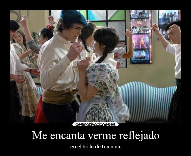 Me encanta verme reflejado - en el brillo de tus ojos.