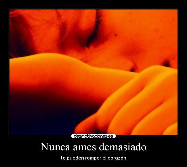 Nunca ames demasiado - te pueden romper el corazón