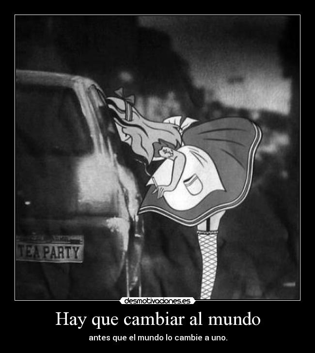 Hay que cambiar al mundo - antes que el mundo lo cambie a uno.
