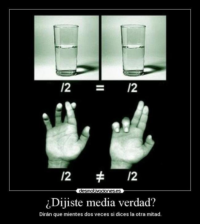 ¿Dijiste media verdad? - Dirán que mientes dos veces si dices la otra mitad.