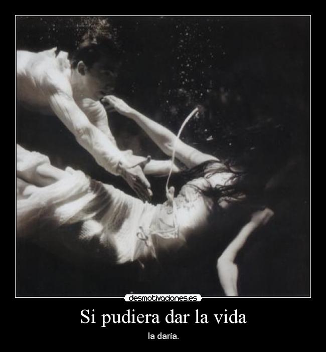 Si pudiera dar la vida - la daría.