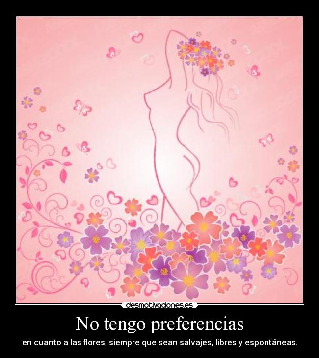 No tengo preferencias - en cuanto a las flores, siempre que sean salvajes, libres y espontáneas.