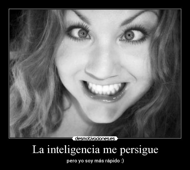La inteligencia me persigue - pero yo soy más rápido :)