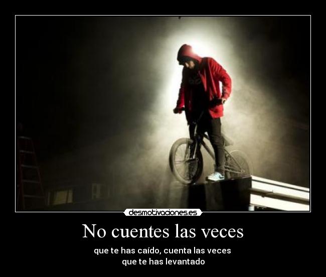 No cuentes las veces - que te has caído, cuenta las veces
que te has levantado