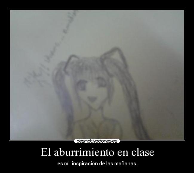 El aburrimiento en clase - es mi inspiración de las mañanas.