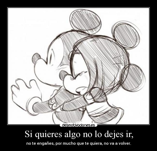 Si quieres algo no lo dejes ir, - no te engañes, por mucho que te quiera, no va a volver.