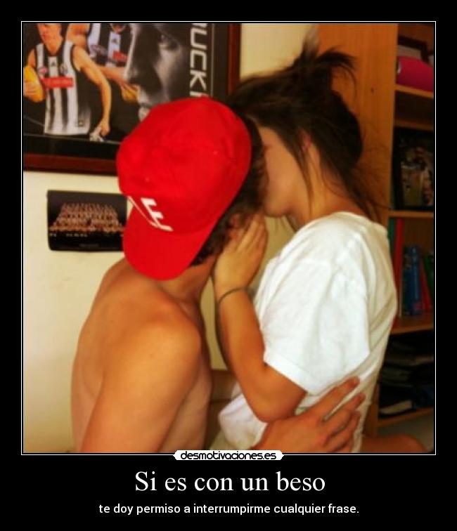 Si es con un beso - te doy permiso a interrumpirme cualquier frase.