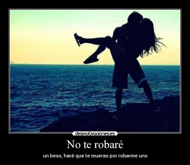 No te robaré - un beso, haré que te mueras por robarme uno