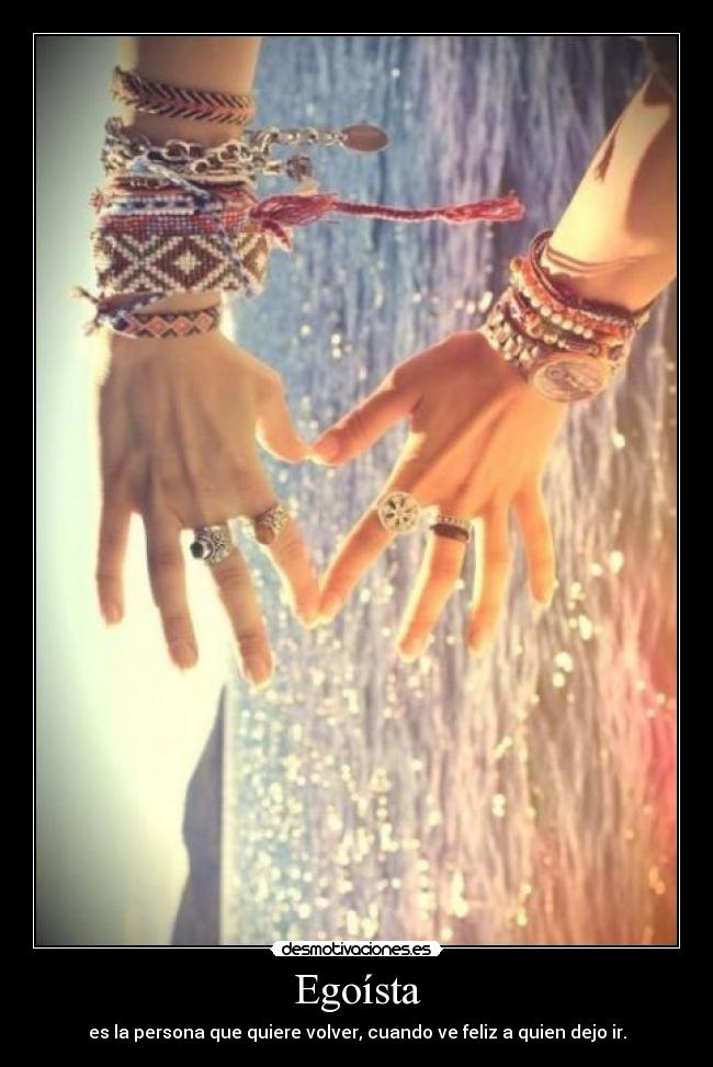 Egoísta - es la persona que quiere volver, cuando ve feliz a quien dejo ir.