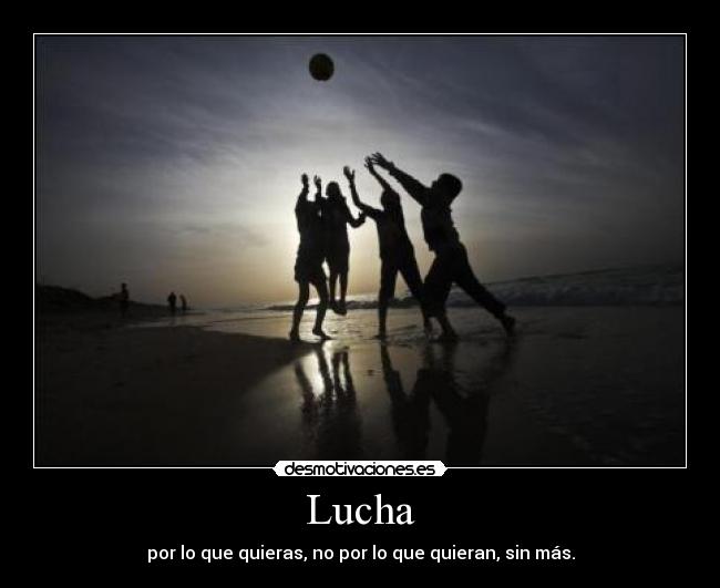 Lucha - por lo que quieras, no por lo que quieran, sin más.