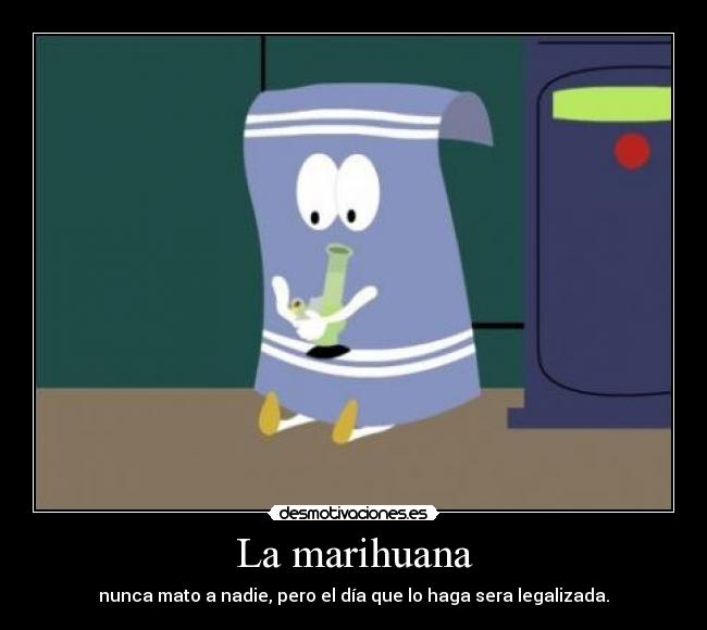 La marihuana - nunca mato a nadie, pero el día que lo haga sera legalizada.
