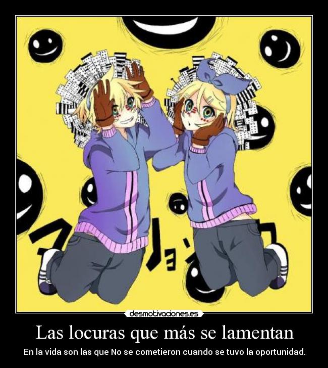 Las locuras que más se lamentan - En la vida son las que No se cometieron cuando se tuvo la oportunidad.