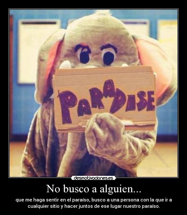 No busco a alguien... - que me haga sentir en el paraíso, busco a una persona con la que ir a
cualquier sitio y hacer juntos de ese lugar nuestro paraíso.
