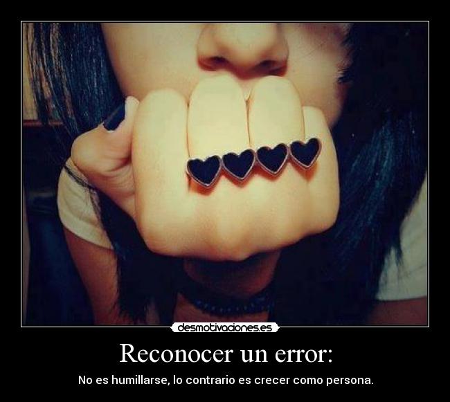 Reconocer un error: - No es humillarse, lo contrario es crecer como persona.