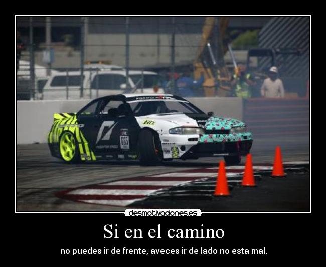 Si en el camino - no puedes ir de frente, aveces ir de lado no esta mal.