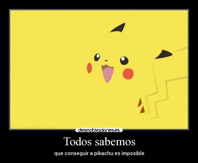 Todos sabemos - que conseguir a pikachu es imposible
