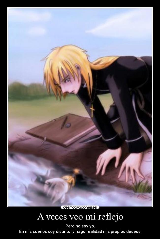 A veces veo mi reflejo - Pero no soy yo.
En mis sueños soy distinto, y hago realidad mis propios deseos.