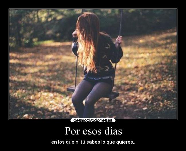 Por esos días - en los que ni tú sabes lo que quieres..