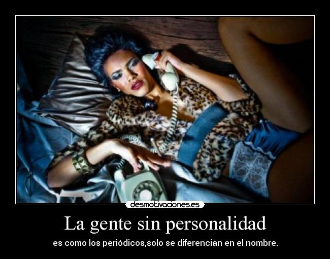 La gente sin personalidad - es como los periódicos,solo se diferencian en el nombre.