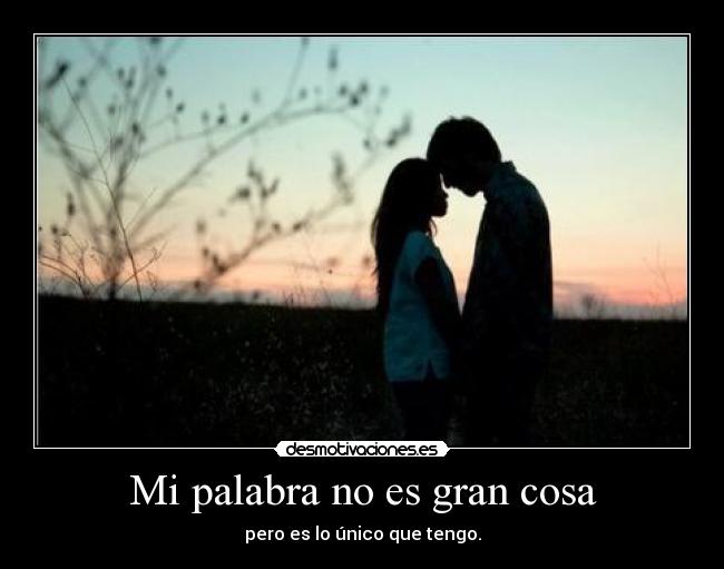 Mi palabra no es gran cosa - pero es lo único que tengo.