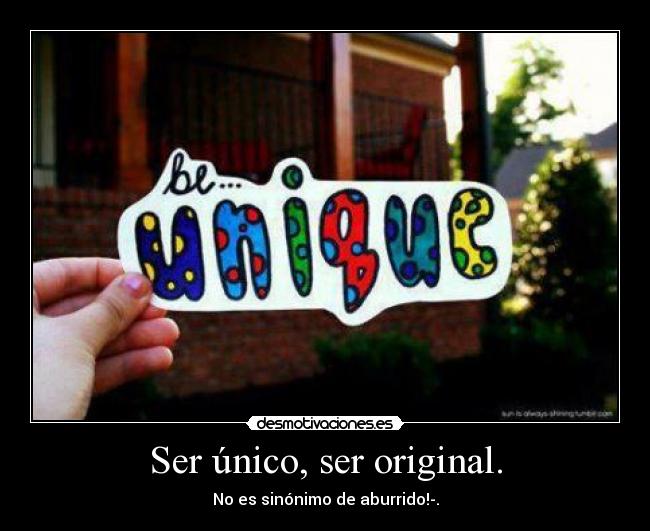 Ser único, ser original. - 