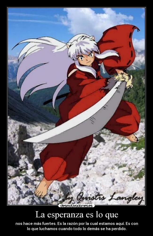 La esperanza es lo que - nos hace más fuertes. Es la razón por la cual estamos aquí. Es con
lo que luchamos cuando todo lo demás se ha perdido.