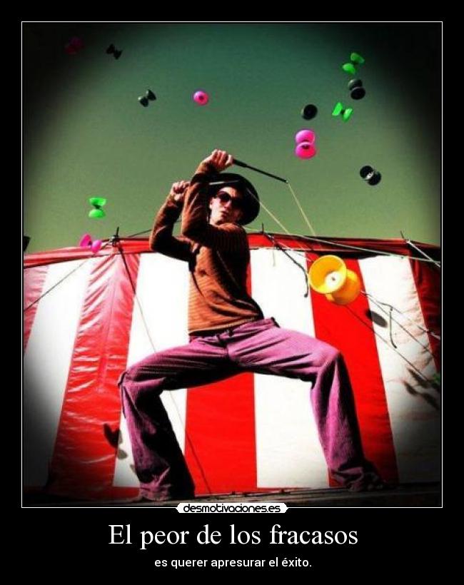 El peor de los fracasos - es querer apresurar el éxito.