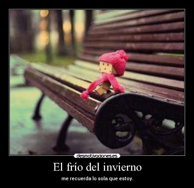 El frío del invierno - me recuerda lo sola que estoy.