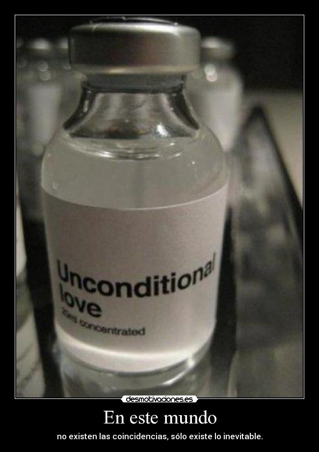 En este mundo - no existen las coincidencias, sólo existe lo inevitable.