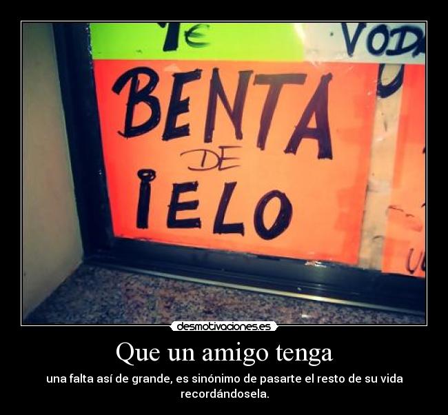 Que un amigo tenga - una falta así de grande, es sinónimo de pasarte el resto de su vida recordándosela.