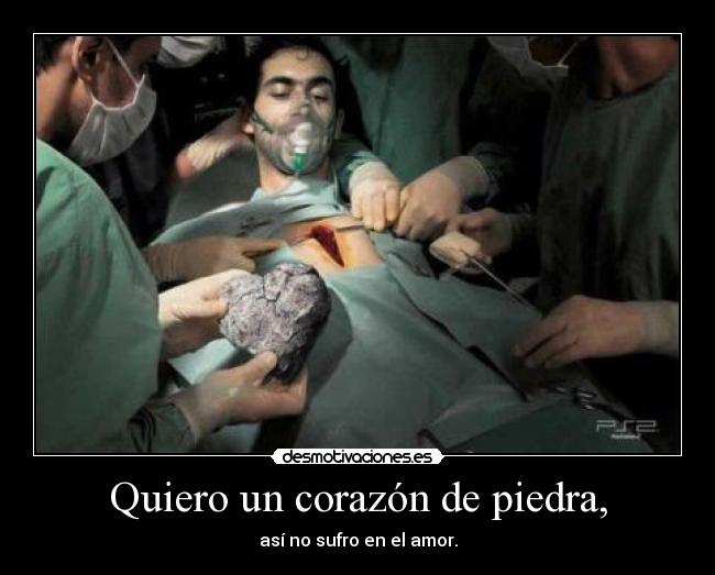 Quiero un corazón de piedra, - así no sufro en el amor.