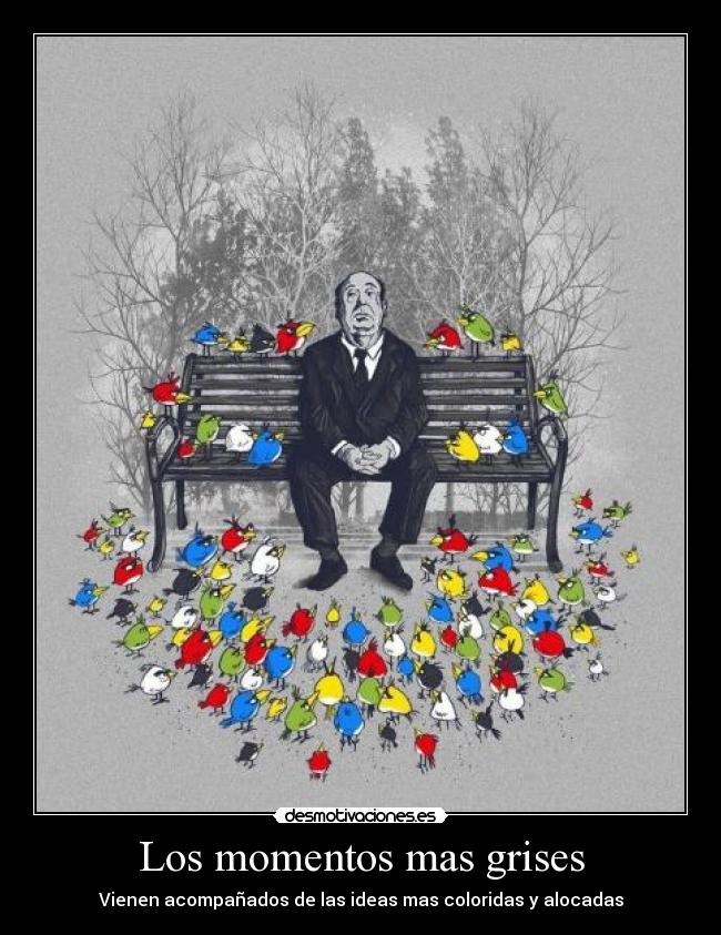 Los momentos mas grises - Vienen acompañados de las ideas mas coloridas y alocadas