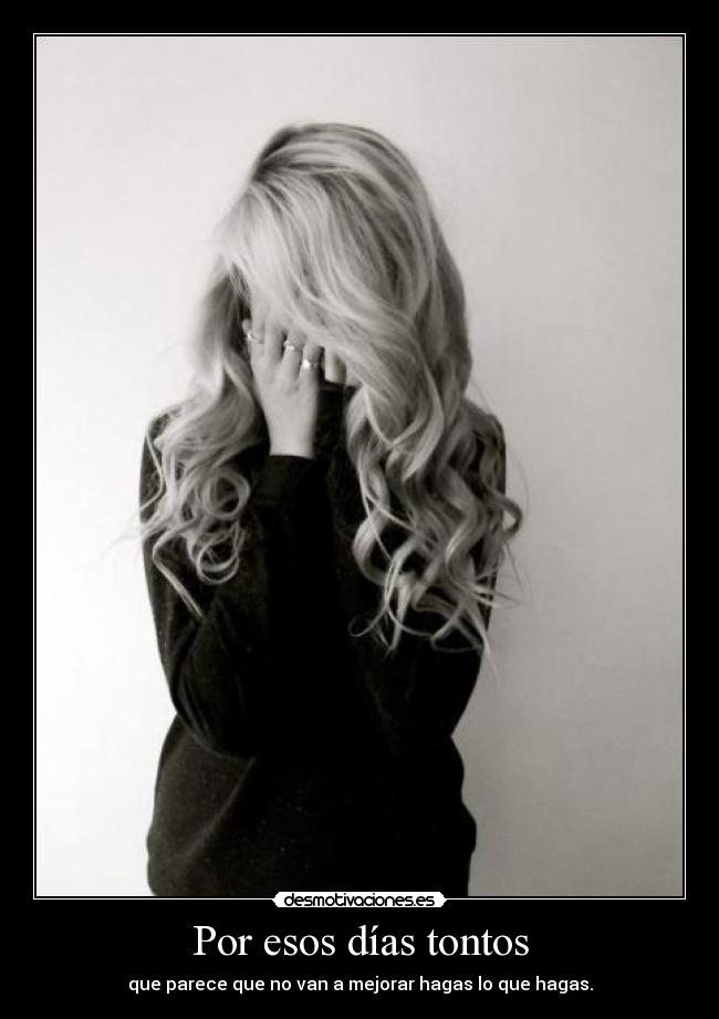 Por esos días tontos - que parece que no van a mejorar hagas lo que hagas.